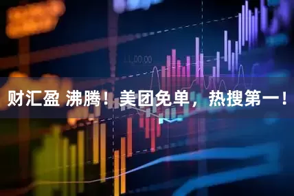 财汇盈 沸腾！美团免单，热搜第一！