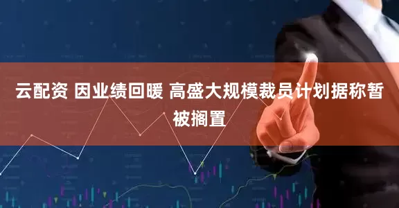 云配资 因业绩回暖 高盛大规模裁员计划据称暂被搁置
