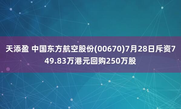 天添盈 中国东方航空股份(00670)7月28日斥资749.83万港元回购250万股