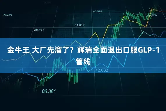 金牛王 大厂先溜了？辉瑞全面退出口服GLP-1管线