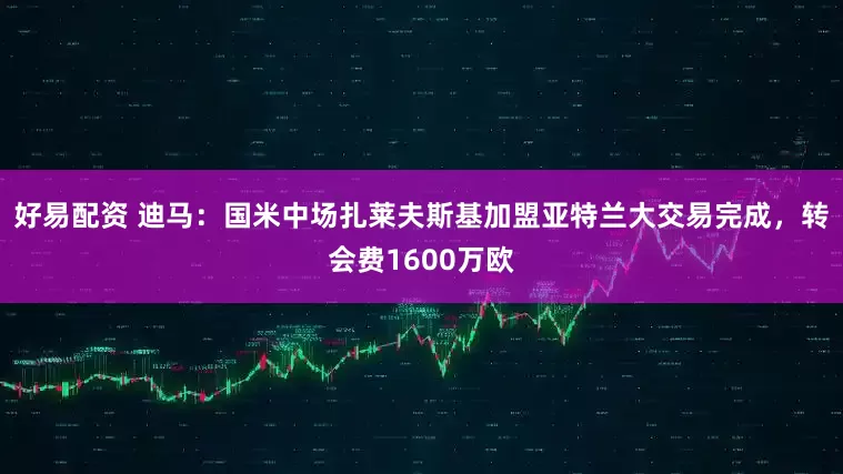 好易配资 迪马：国米中场扎莱夫斯基加盟亚特兰大交易完成，转会费1600万欧