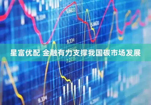 星富优配 金融有力支撑我国碳市场发展