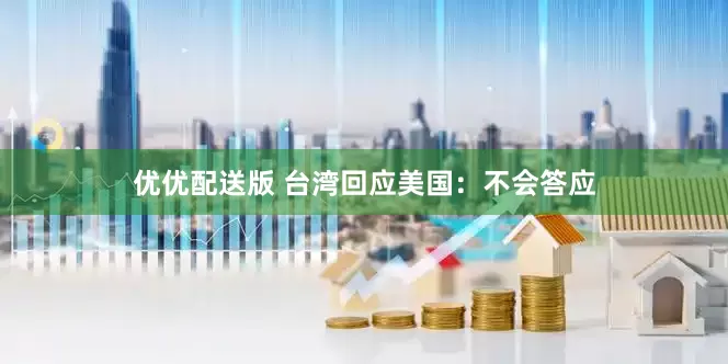 优优配送版 台湾回应美国：不会答应