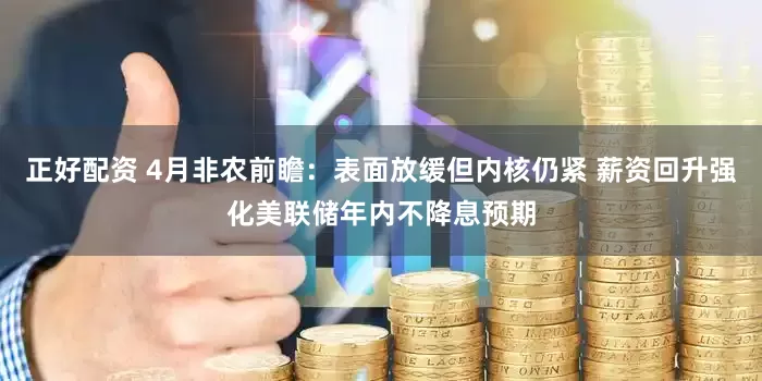 正好配资 4月非农前瞻：表面放缓但内核仍紧 薪资回升强化美联储年内不降息预期